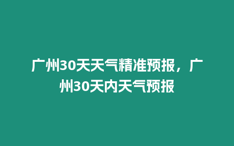 廣州30天天氣精準預報，廣州30天內天氣預報