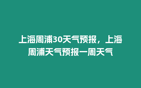 上海周浦30天氣預報，上海周浦天氣預報一周天氣