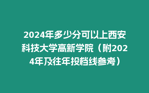 2024年多少分可以上西安科技大學(xué)高新學(xué)院（附2024年及往年投檔線參考）