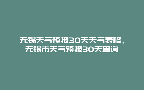 無錫天氣預報30天天氣表格，無錫市天氣預報30天查詢