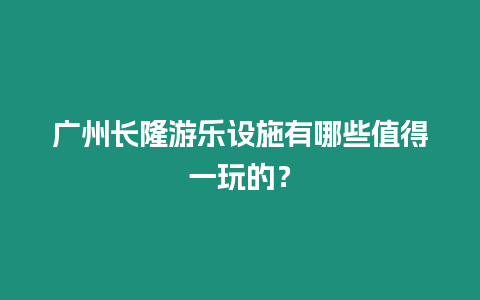 廣州長隆游樂設施有哪些值得一玩的？