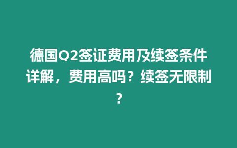 德國Q2簽證費(fèi)用及續(xù)簽條件詳解，費(fèi)用高嗎？續(xù)簽無限制？