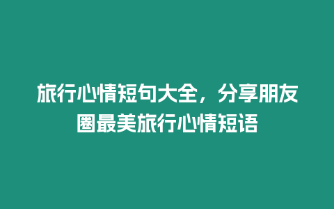 旅行心情短句大全，分享朋友圈最美旅行心情短語