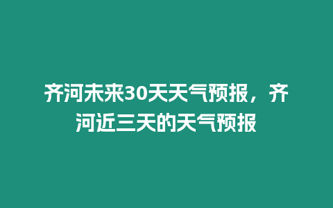 齊河未來30天天氣預報，齊河近三天的天氣預報