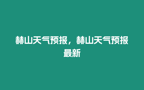 赫山天氣預(yù)報(bào)，赫山天氣預(yù)報(bào)最新