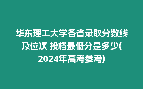 華東理工大學各省錄取分數線及位次 投檔最低分是多少(2024年高考參考)