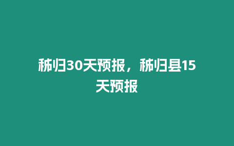 秭歸30天預報，秭歸縣15天預報