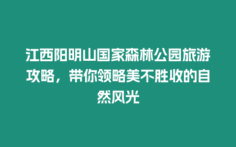 江西陽明山國家森林公園旅游攻略，帶你領(lǐng)略美不勝收的自然風(fēng)光