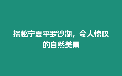 探秘寧夏平羅沙湖，令人驚嘆的自然美景