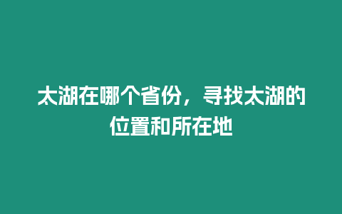 太湖在哪個省份，尋找太湖的位置和所在地