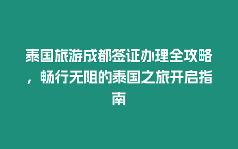 泰國(guó)旅游成都簽證辦理全攻略，暢行無(wú)阻的泰國(guó)之旅開(kāi)啟指南