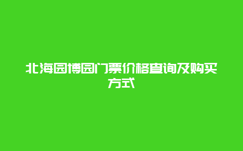 北海園博園門票價(jià)格查詢及購買方式