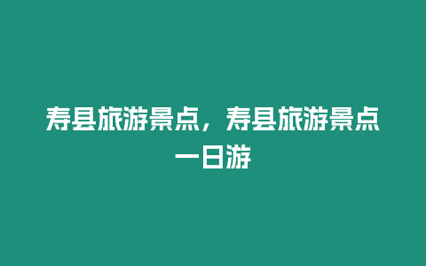 壽縣旅游景點，壽縣旅游景點一日游