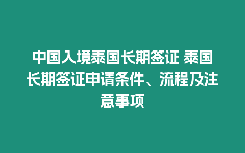 中國入境泰國長期簽證 泰國長期簽證申請(qǐng)條件、流程及注意事項(xiàng)