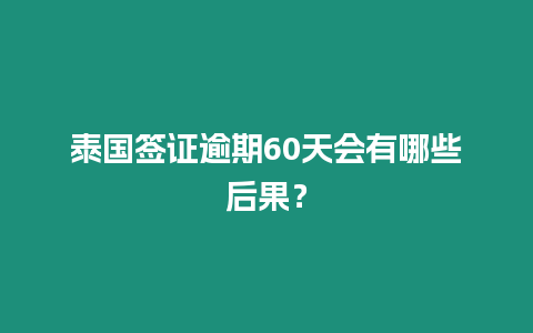 泰國簽證逾期60天會有哪些后果？