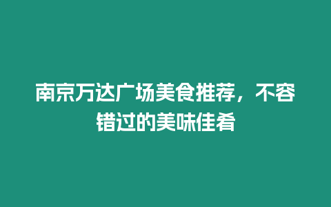 南京萬達廣場美食推薦，不容錯過的美味佳肴