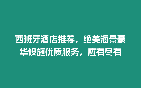 西班牙酒店推薦，絕美海景豪華設(shè)施優(yōu)質(zhì)服務(wù)，應(yīng)有盡有