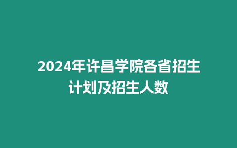 2024年許昌學院各省招生計劃及招生人數