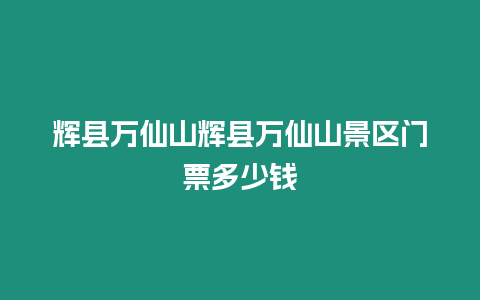 輝縣萬仙山輝縣萬仙山景區門票多少錢