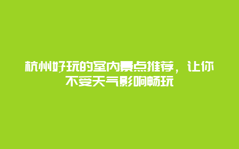 杭州好玩的室內景點推薦，讓你不受天氣影響暢玩