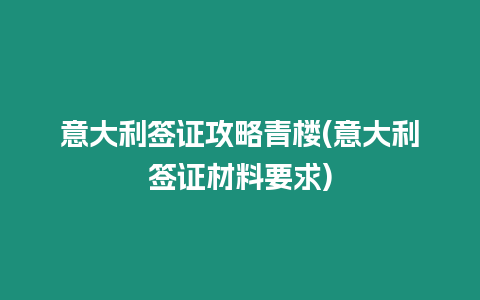 意大利簽證攻略青樓(意大利簽證材料要求)