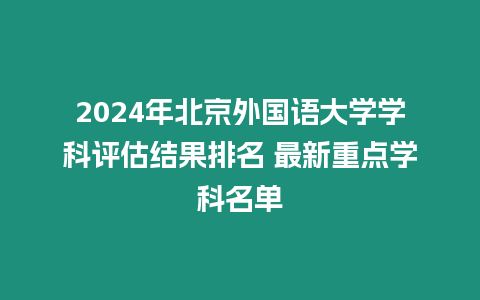 2024年北京外國語大學學科評估結果排名 最新重點學科名單