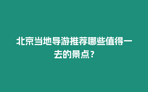 北京當地導游推薦哪些值得一去的景點？