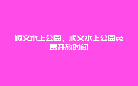 順義水上公園，順義水上公園免費開放時間