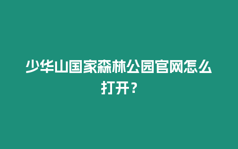 少華山國家森林公園官網怎么打開？