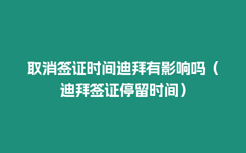 取消簽證時間迪拜有影響嗎（迪拜簽證停留時間）