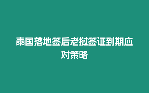 泰國落地簽后老撾簽證到期應對策略