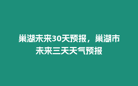 巢湖未來30天預報，巢湖市未來三天天氣預報