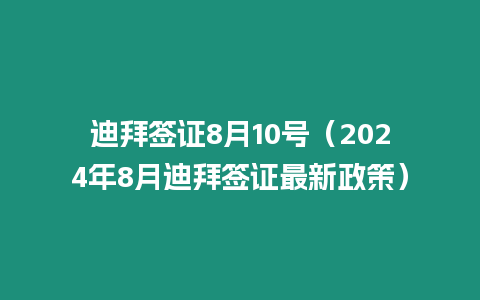 迪拜簽證8月10號（2024年8月迪拜簽證最新政策）