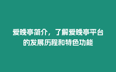 愛晚亭簡介，了解愛晚亭平臺的發展歷程和特色功能