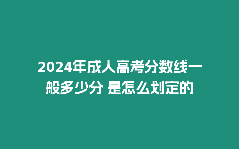 2024年成人高考分?jǐn)?shù)線一般多少分 是怎么劃定的