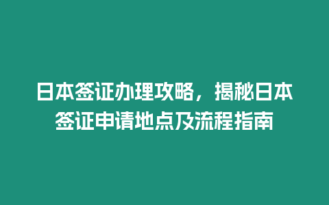 日本簽證辦理攻略，揭秘日本簽證申請(qǐng)地點(diǎn)及流程指南