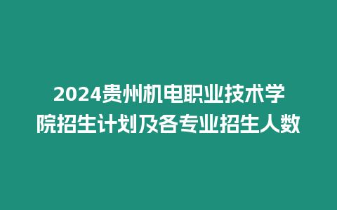 2024貴州機(jī)電職業(yè)技術(shù)學(xué)院招生計(jì)劃及各專業(yè)招生人數(shù)