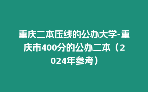 重慶二本壓線的公辦大學(xué)-重慶市400分的公辦二本（2024年參考）