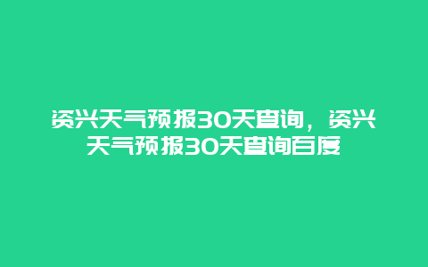 資興天氣預報30天查詢，資興天氣預報30天查詢百度