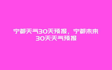 寧都天氣30天預(yù)報，寧都未來30天天氣預(yù)報