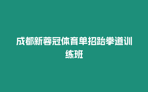 成都新蓉冠體育單招跆拳道訓(xùn)練班