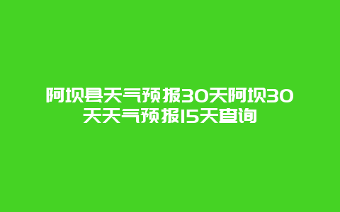 阿壩縣天氣預(yù)報(bào)30天阿壩30天天氣預(yù)報(bào)15天查詢(xún)