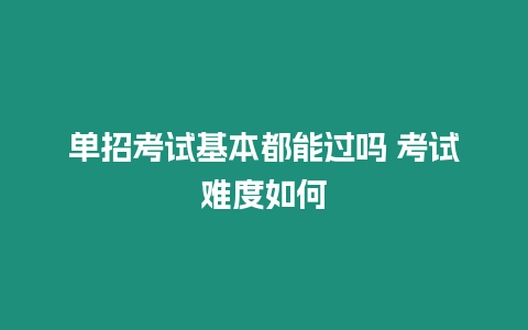 單招考試基本都能過嗎 考試難度如何