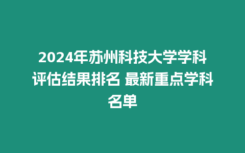 2024年蘇州科技大學(xué)學(xué)科評(píng)估結(jié)果排名 最新重點(diǎn)學(xué)科名單