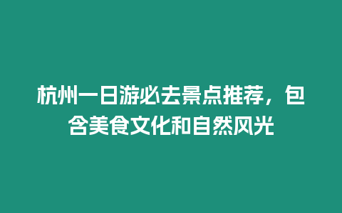 杭州一日游必去景點(diǎn)推薦，包含美食文化和自然風(fēng)光