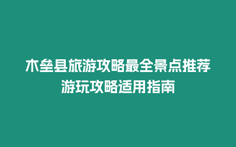 木壘縣旅游攻略最全景點推薦游玩攻略適用指南