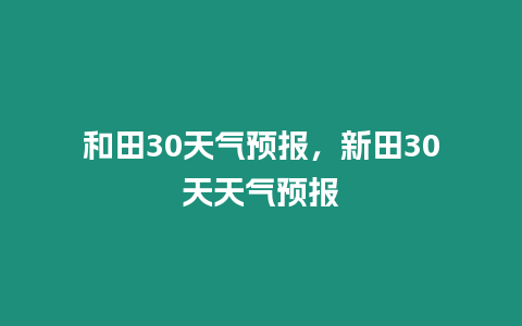 和田30天氣預報，新田30天天氣預報