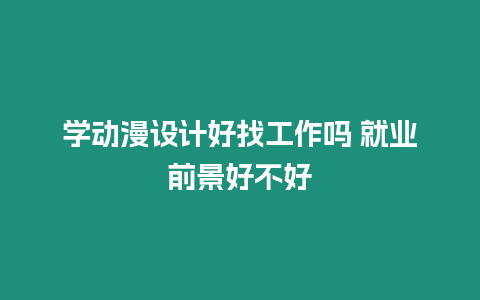 學動漫設計好找工作嗎 就業前景好不好