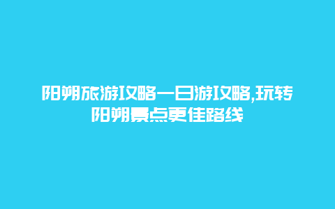 陽朔旅游攻略一日游攻略,玩轉陽朔景點更佳路線