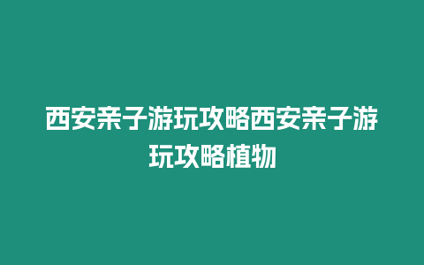 西安親子游玩攻略西安親子游玩攻略植物